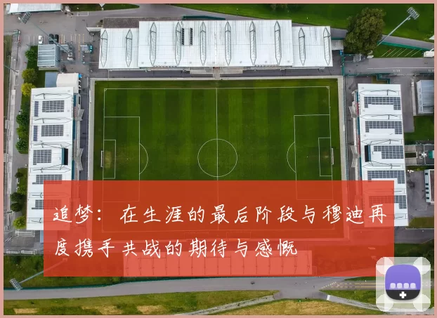 追梦：在生涯的最后阶段与穆迪再度携手共战的期待与感慨